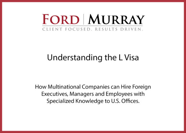 Understanding the L Visa - How Multinational Companies can Hire Foreign Executives, Managers and Employees with Specialized Knowledge to U.S. Offices.